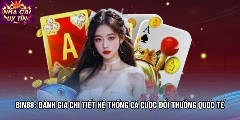 Bin88: Đánh Giá Chi Tiết Hệ Thống Cá Cược Đổi Thưởng Quốc Tế
