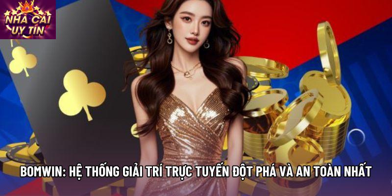 Bomwin: Hệ Thống Giải Trí Trực Tuyến Đột Phá Và An Toàn Nhất
