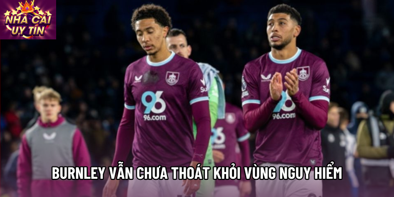 Burnley vẫn chưa thoát khỏi vùng nguy hiểm Burnley vẫn chưa thoát khỏi vùng nguy hiểm