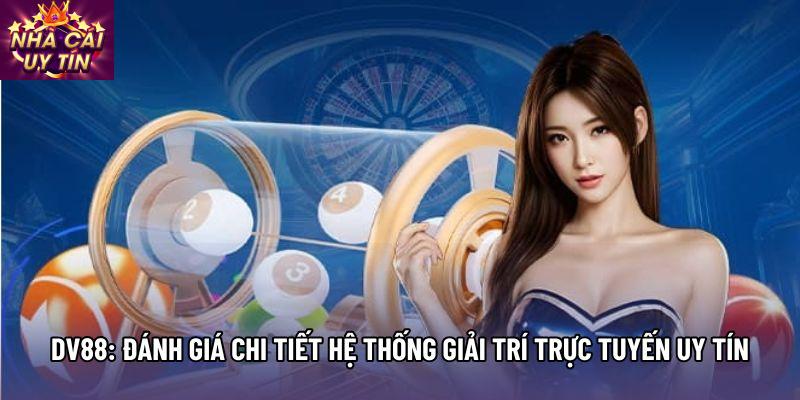 Dv88: Đánh Giá Chi Tiết Hệ Thống Giải Trí Trực Tuyến Uy Tín
