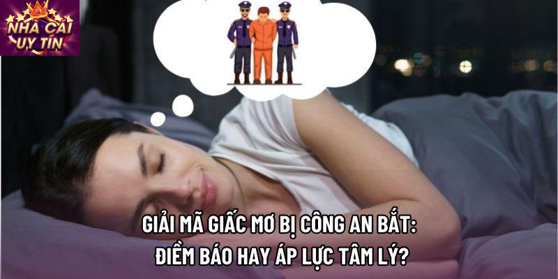 Giải Mã Giấc Mơ Bị Công An Bắt: Điềm Báo Hay Áp Lực Tâm Lý?
