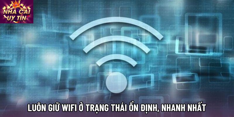Luôn giữ Wifi ở trạng thái ổn định, nhanh nhất
