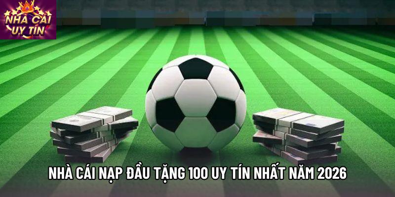 Nhà Cái Nạp Đầu Tặng 100 Uy Tín Nhất Năm 2026