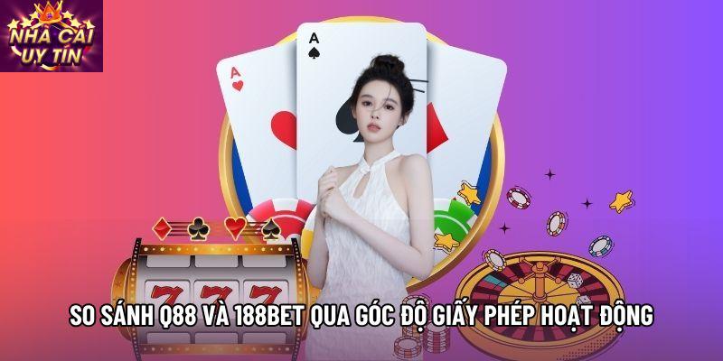 So sánh Q88 và 188Bet qua góc độ giấy phép hoạt động