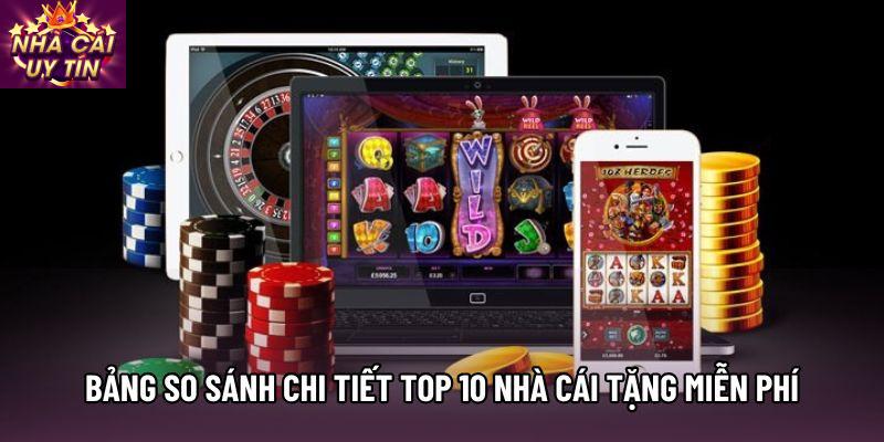 Bảng so sánh chi tiết Top 10 nhà cái tặng miễn phí